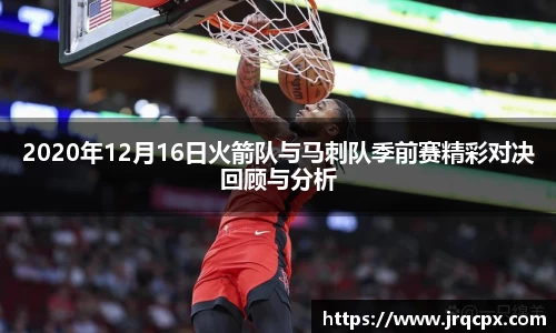 2020年12月16日火箭队与马刺队季前赛精彩对决回顾与分析