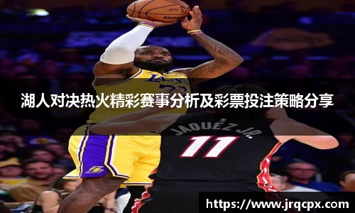 湖人对决热火精彩赛事分析及彩票投注策略分享