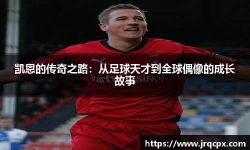 凯恩的传奇之路：从足球天才到全球偶像的成长故事