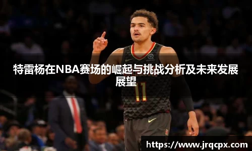 特雷杨在NBA赛场的崛起与挑战分析及未来发展展望