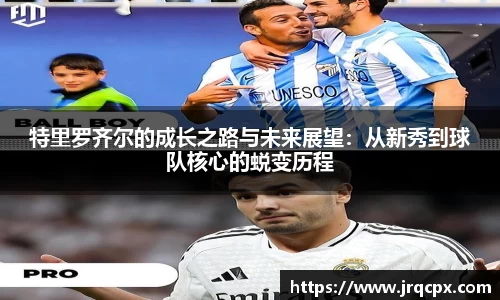 特里罗齐尔的成长之路与未来展望：从新秀到球队核心的蜕变历程
