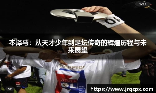 本泽马：从天才少年到足坛传奇的辉煌历程与未来展望